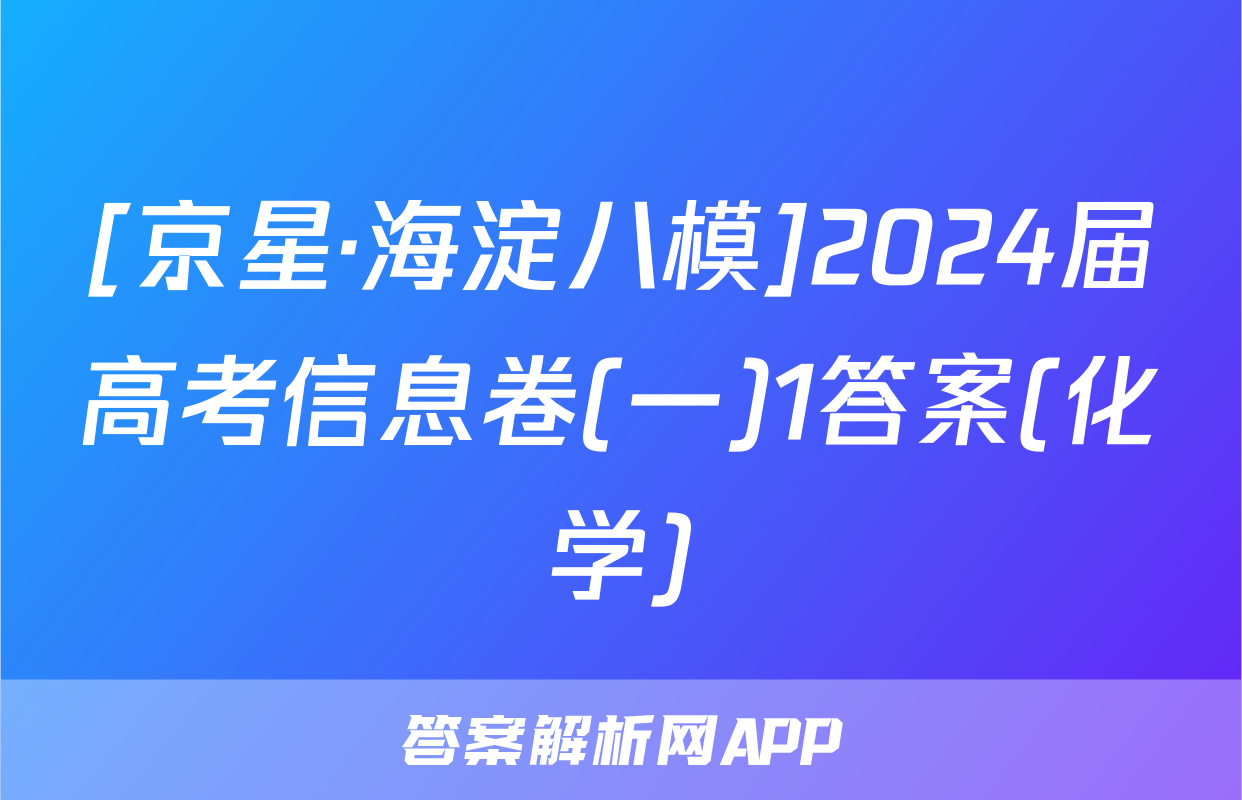 [京星·海淀八模]2024届高考信息卷(一)1答案(化学)