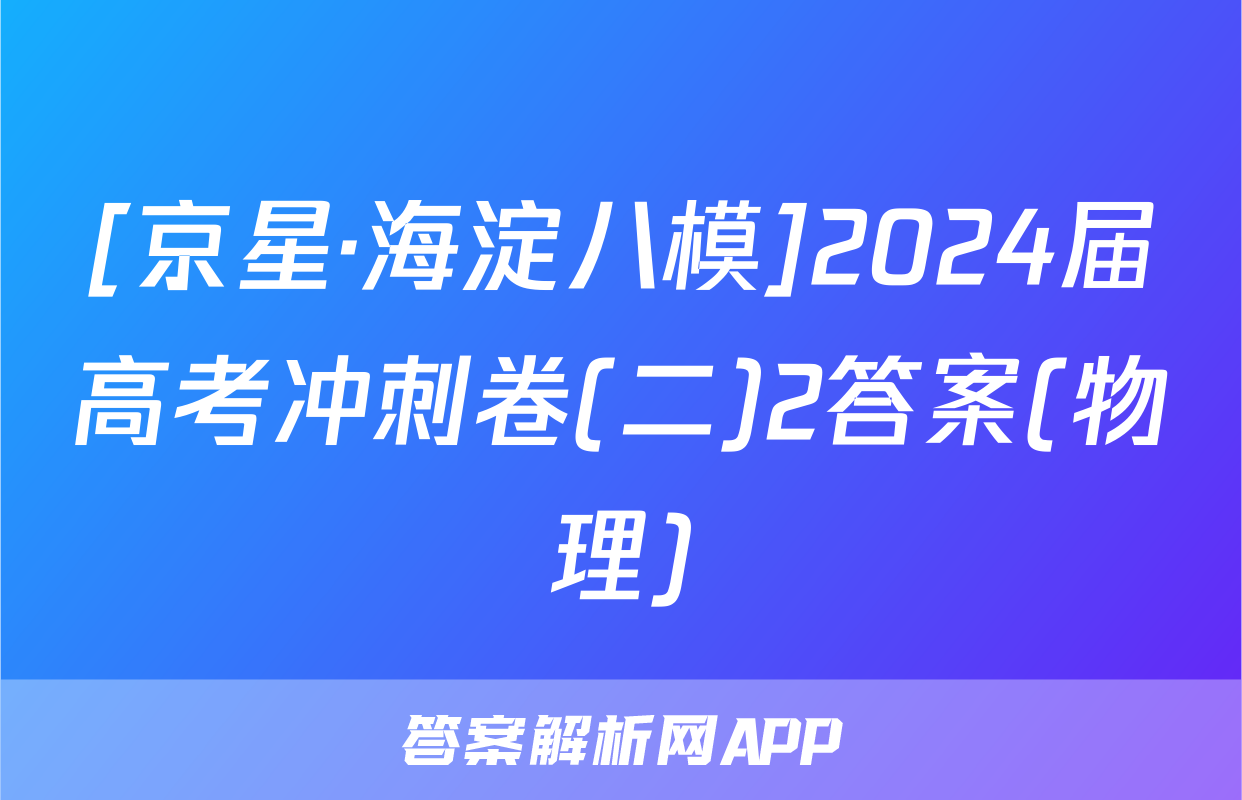 [京星·海淀八模]2024届高考冲刺卷(二)2答案(物理)