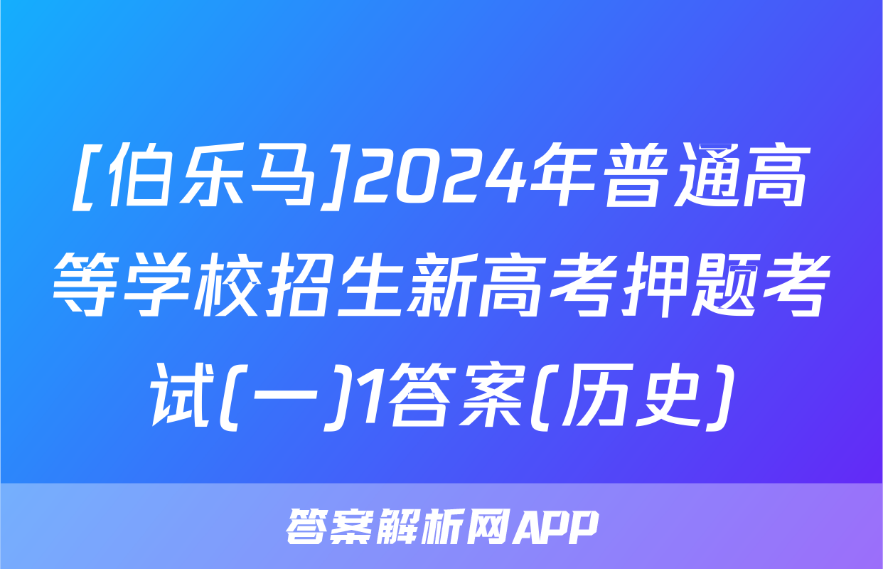 [伯乐马]2024年普通高等学校招生新高考押题考试(一)1答案(历史)