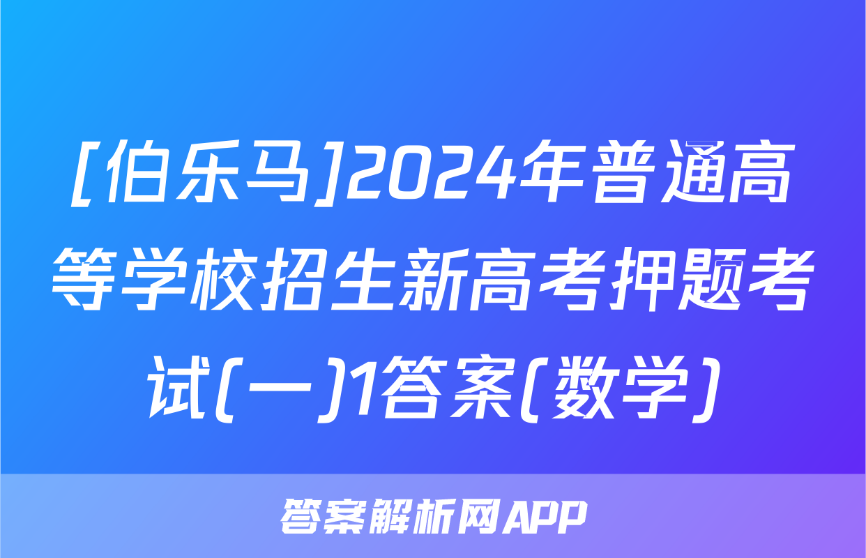[伯乐马]2024年普通高等学校招生新高考押题考试(一)1答案(数学)
