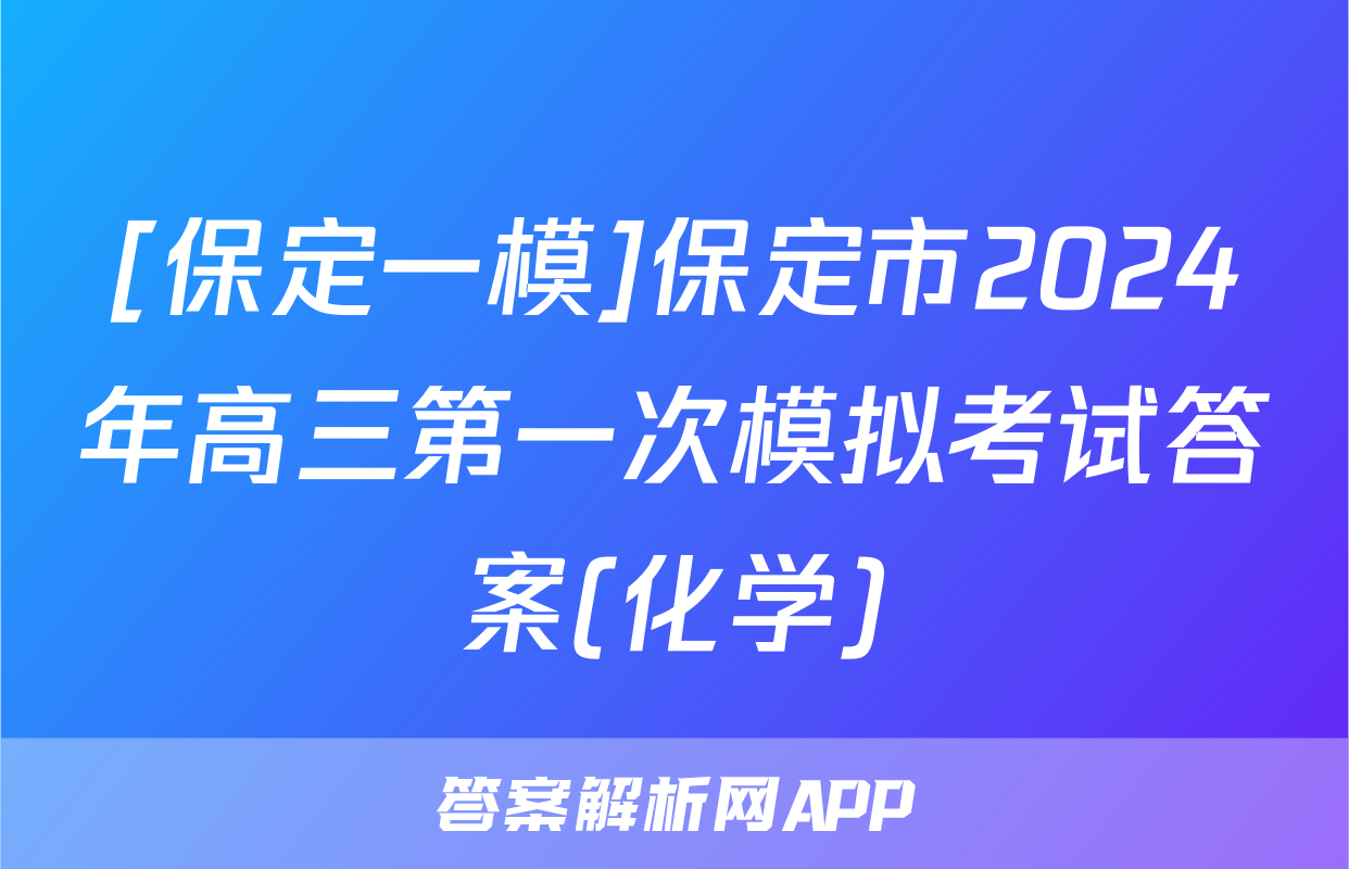 [保定一模]保定市2024年高三第一次模拟考试答案(化学)