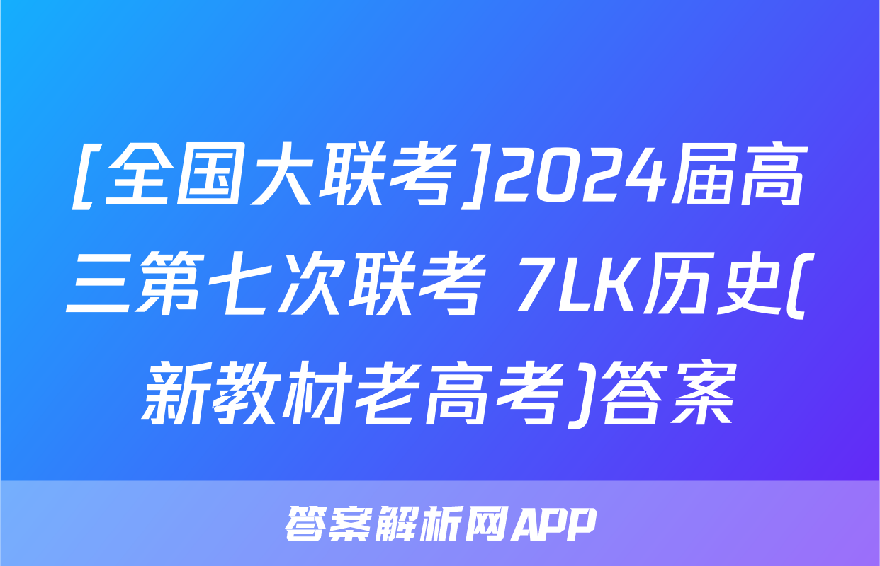 [全国大联考]2024届高三第七次联考 7LK历史(新教材老高考)答案