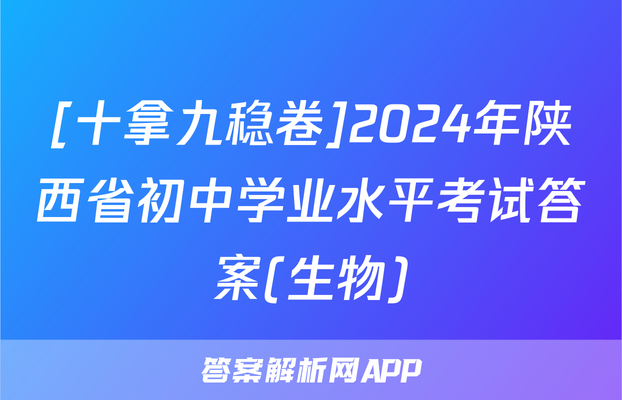 [十拿九稳卷]2024年陕西省初中学业水平考试答案(生物)
