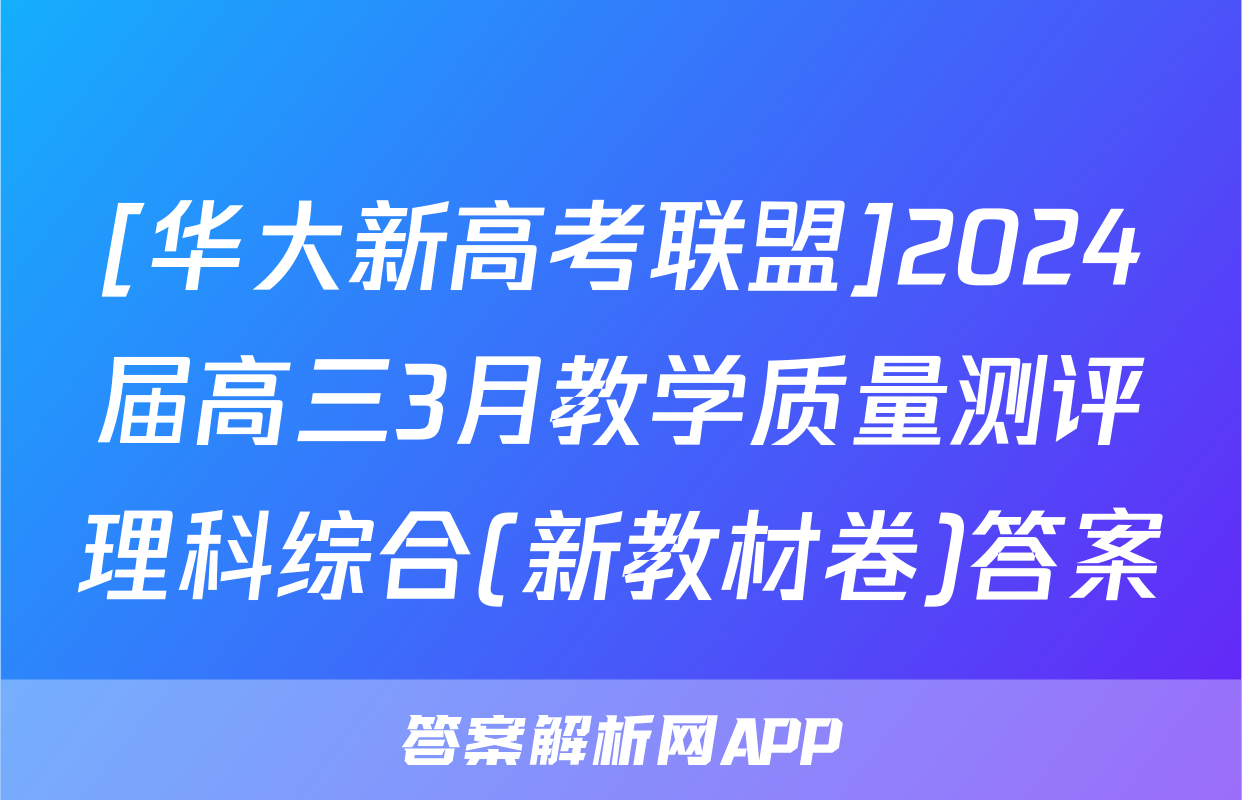 [华大新高考联盟]2024届高三3月教学质量测评理科综合(新教材卷)答案