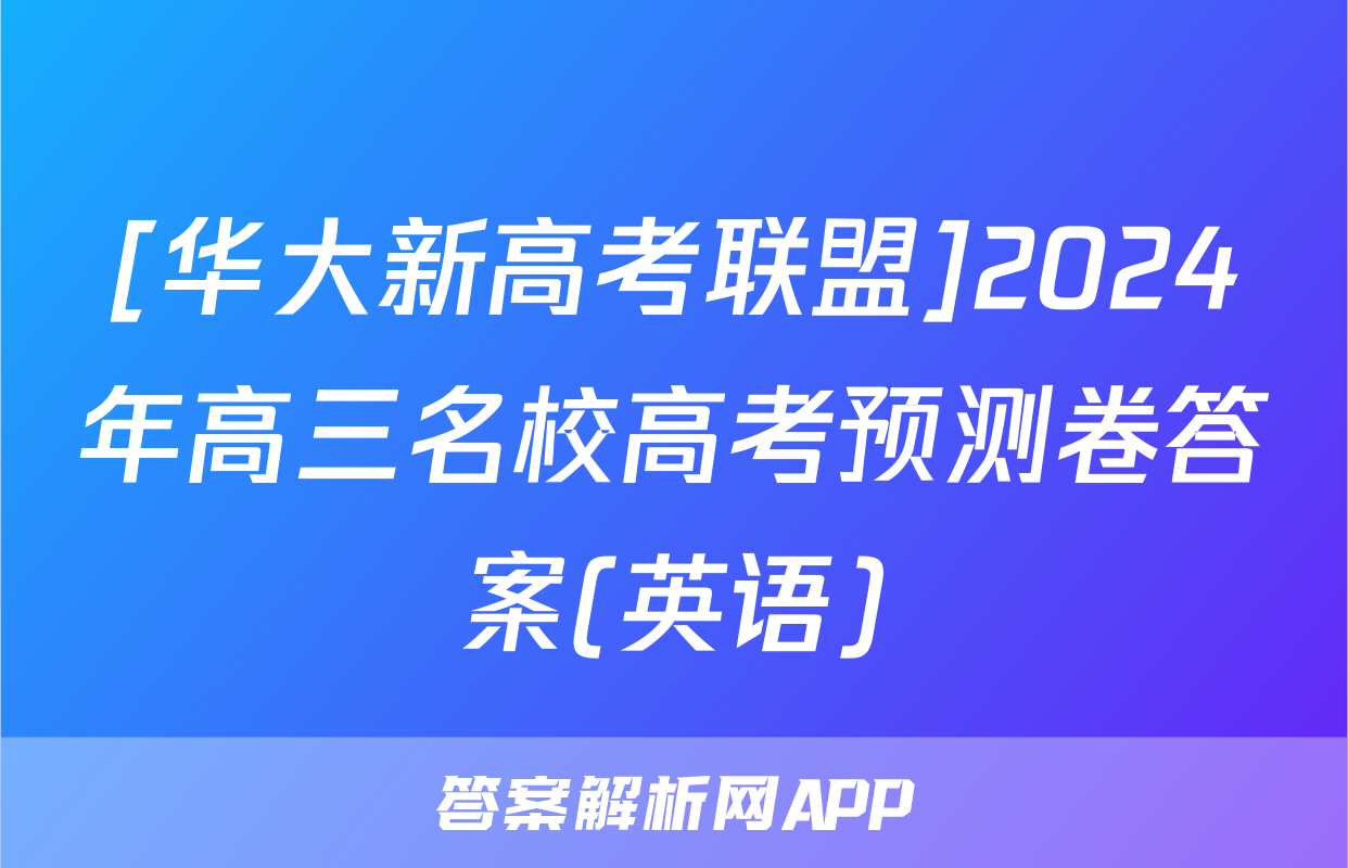 [华大新高考联盟]2024年高三名校高考预测卷答案(英语)