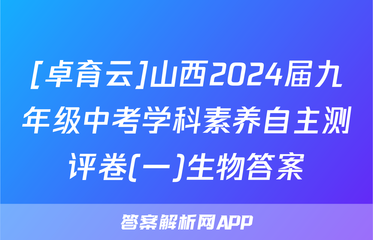 [卓育云]山西2024届九年级中考学科素养自主测评卷(一)生物答案