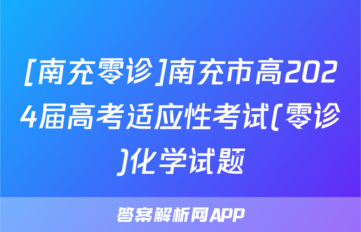 [南充零诊]南充市高2024届高考适应性考试(零诊)化学试题