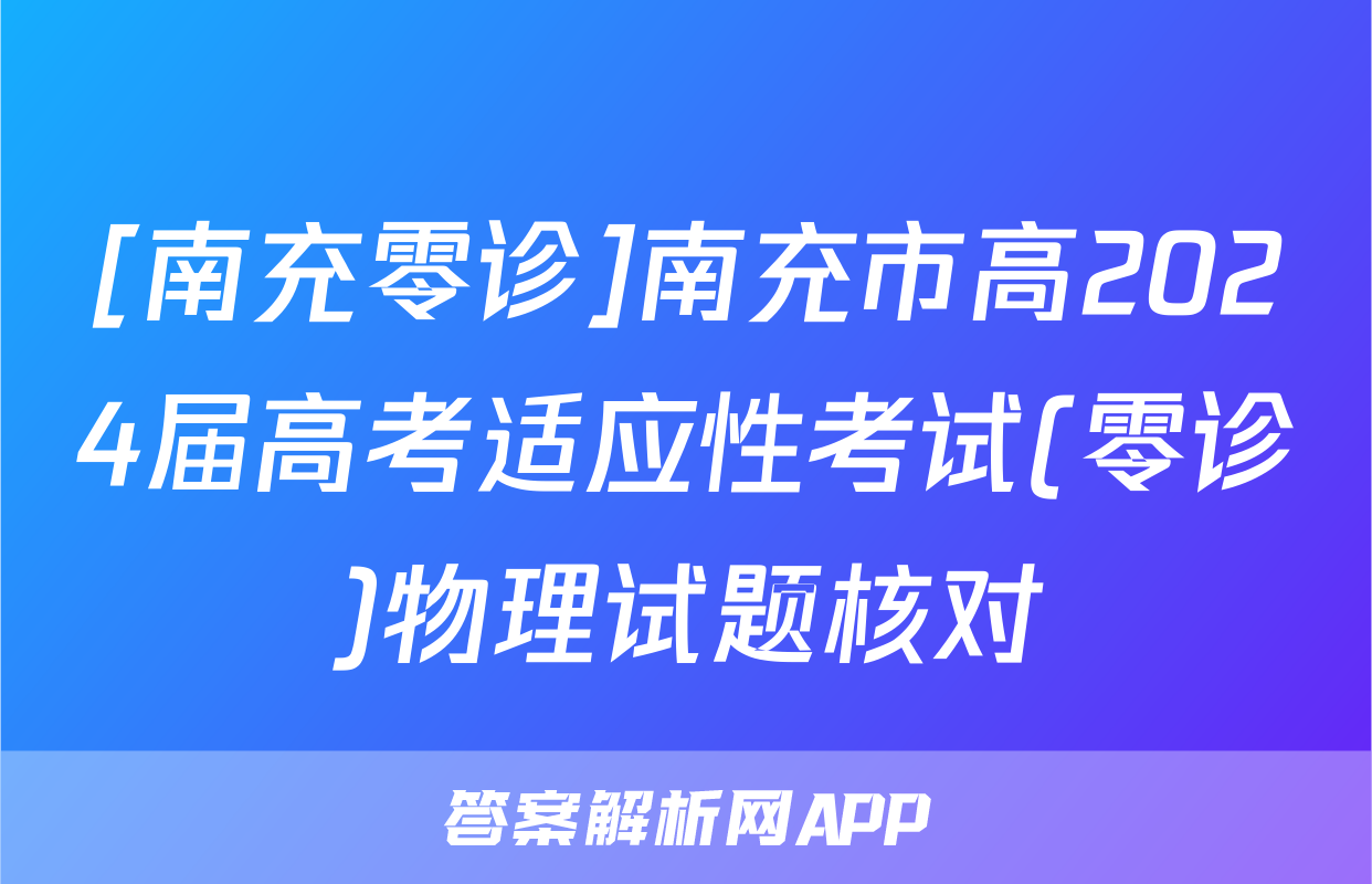 [南充零诊]南充市高2024届高考适应性考试(零诊)物理试题核对