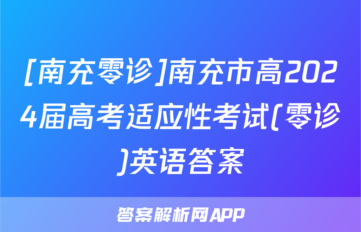 [南充零诊]南充市高2024届高考适应性考试(零诊)英语答案