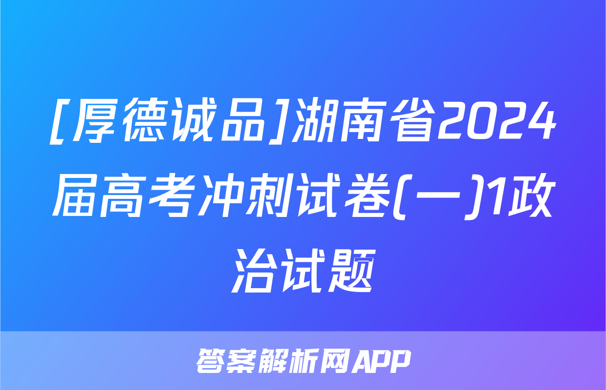 [厚德诚品]湖南省2024届高考冲刺试卷(一)1政治试题