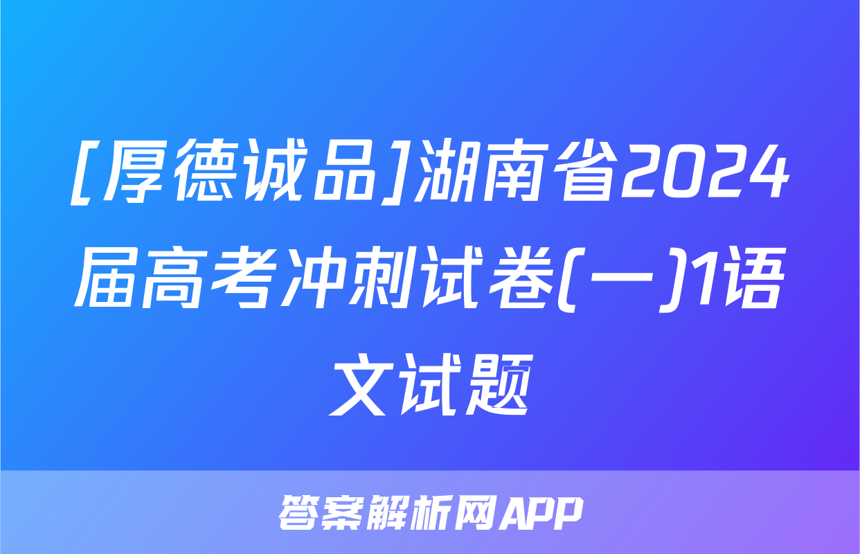 [厚德诚品]湖南省2024届高考冲刺试卷(一)1语文试题