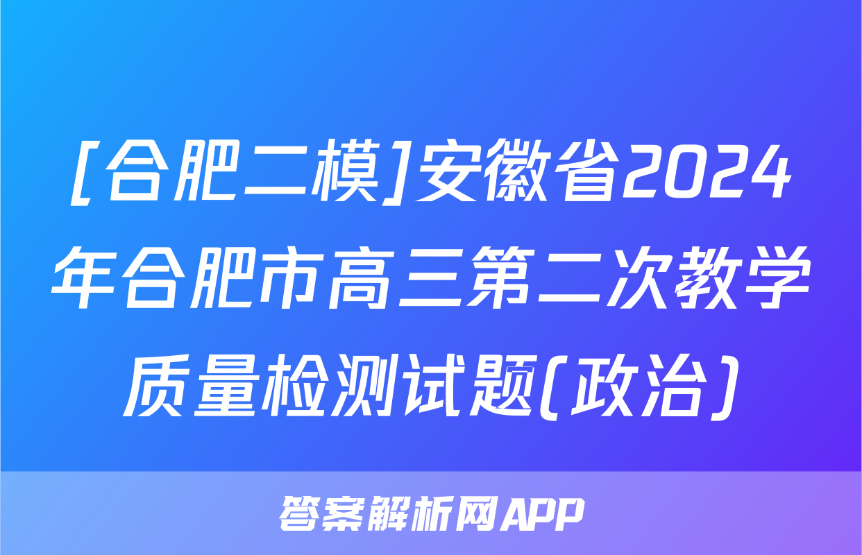 [合肥二模]安徽省2024年合肥市高三第二次教学质量检测试题(政治)