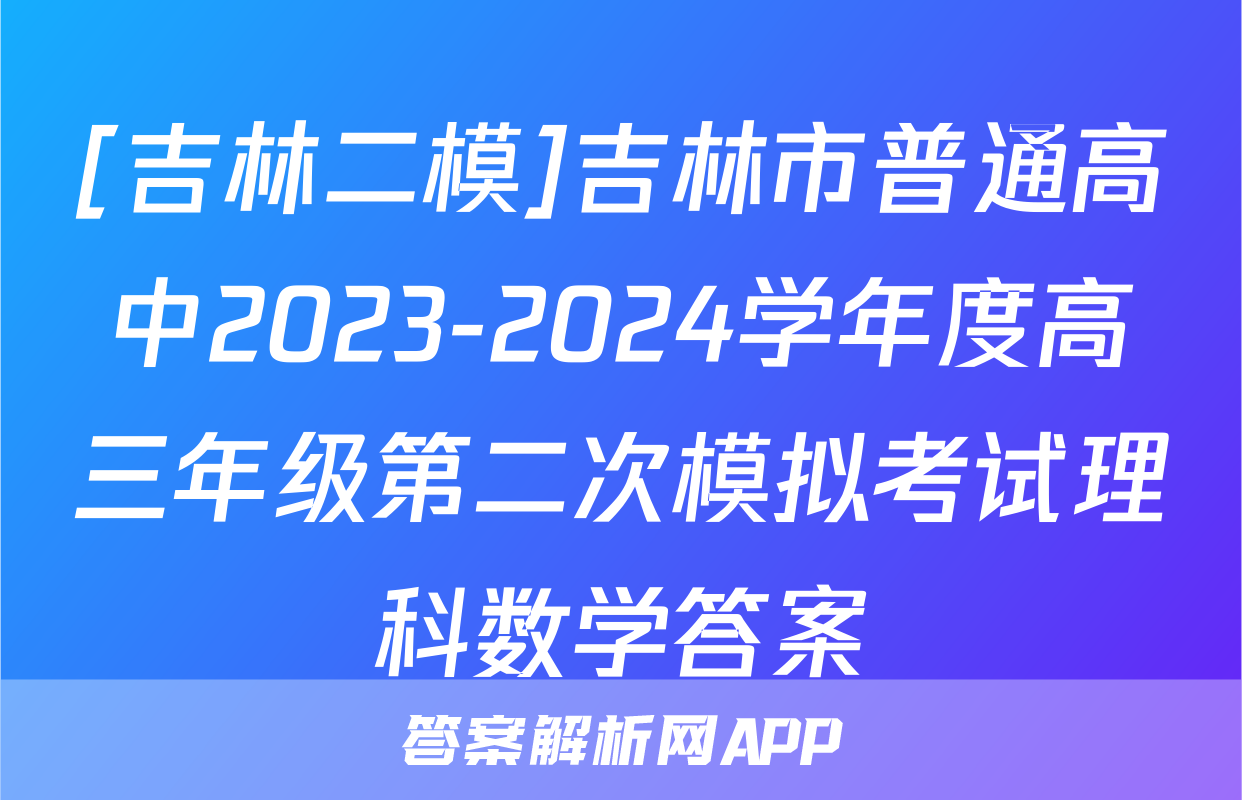 [吉林二模]吉林市普通高中2023-2024学年度高三年级第二次模拟考试理科数学答案