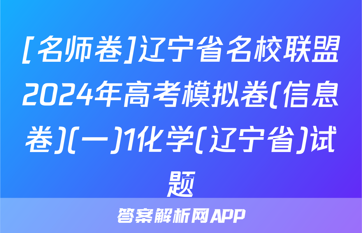 [名师卷]辽宁省名校联盟2024年高考模拟卷(信息卷)(一)1化学(辽宁省)试题