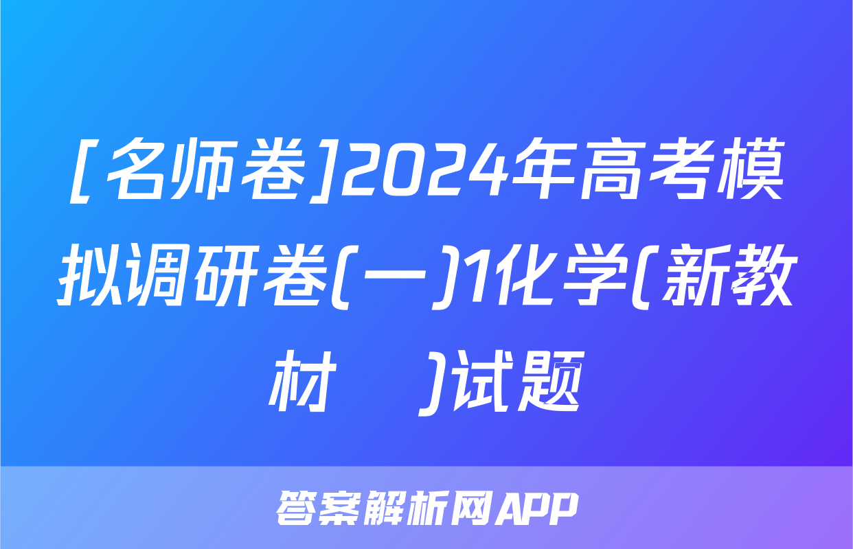 [名师卷]2024年高考模拟调研卷(一)1化学(新教材▣)试题