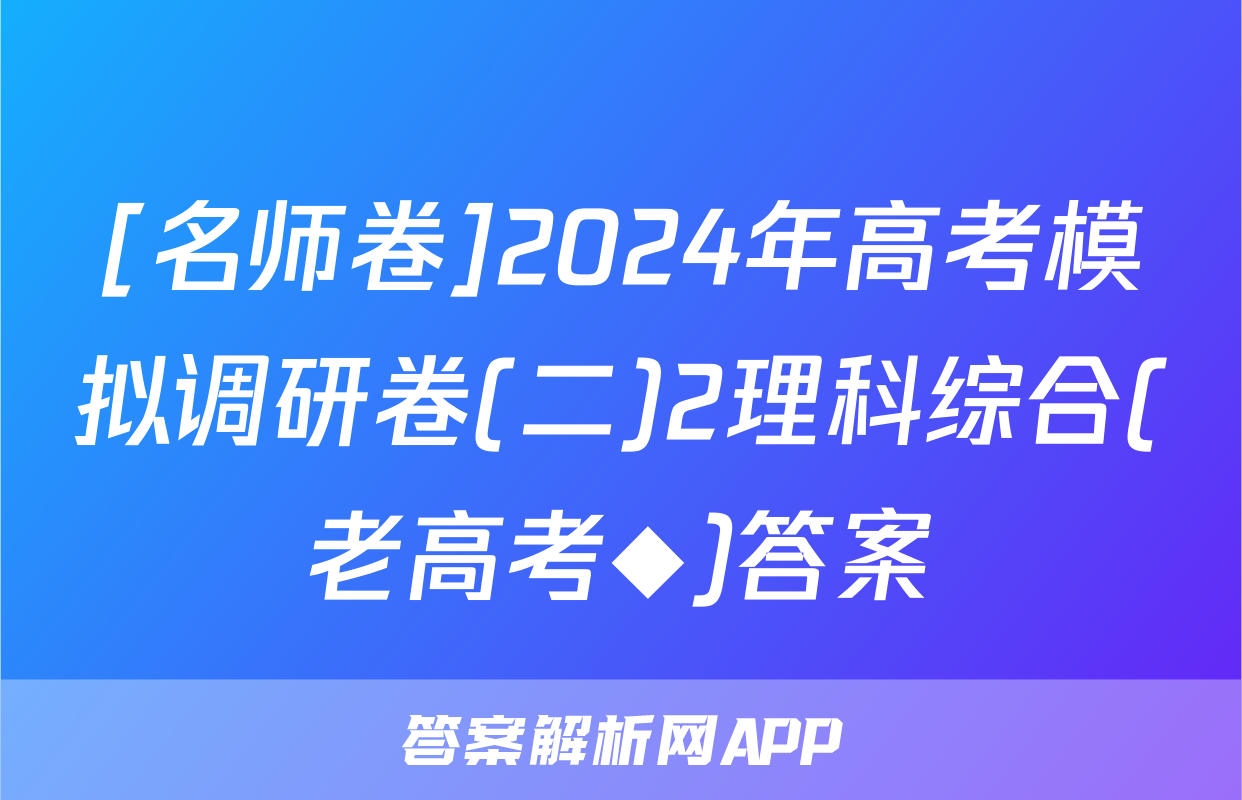 [名师卷]2024年高考模拟调研卷(二)2理科综合(老高考◆)答案