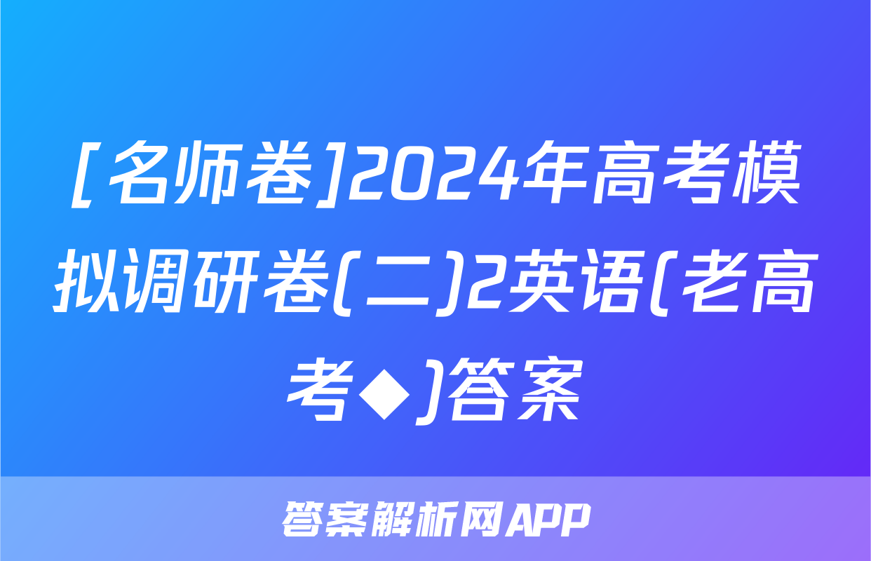 [名师卷]2024年高考模拟调研卷(二)2英语(老高考◆)答案