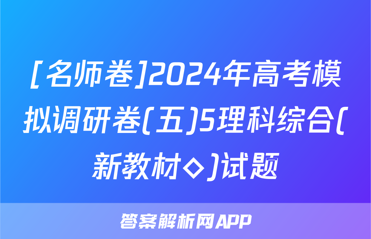 [名师卷]2024年高考模拟调研卷(五)5理科综合(新教材◇)试题