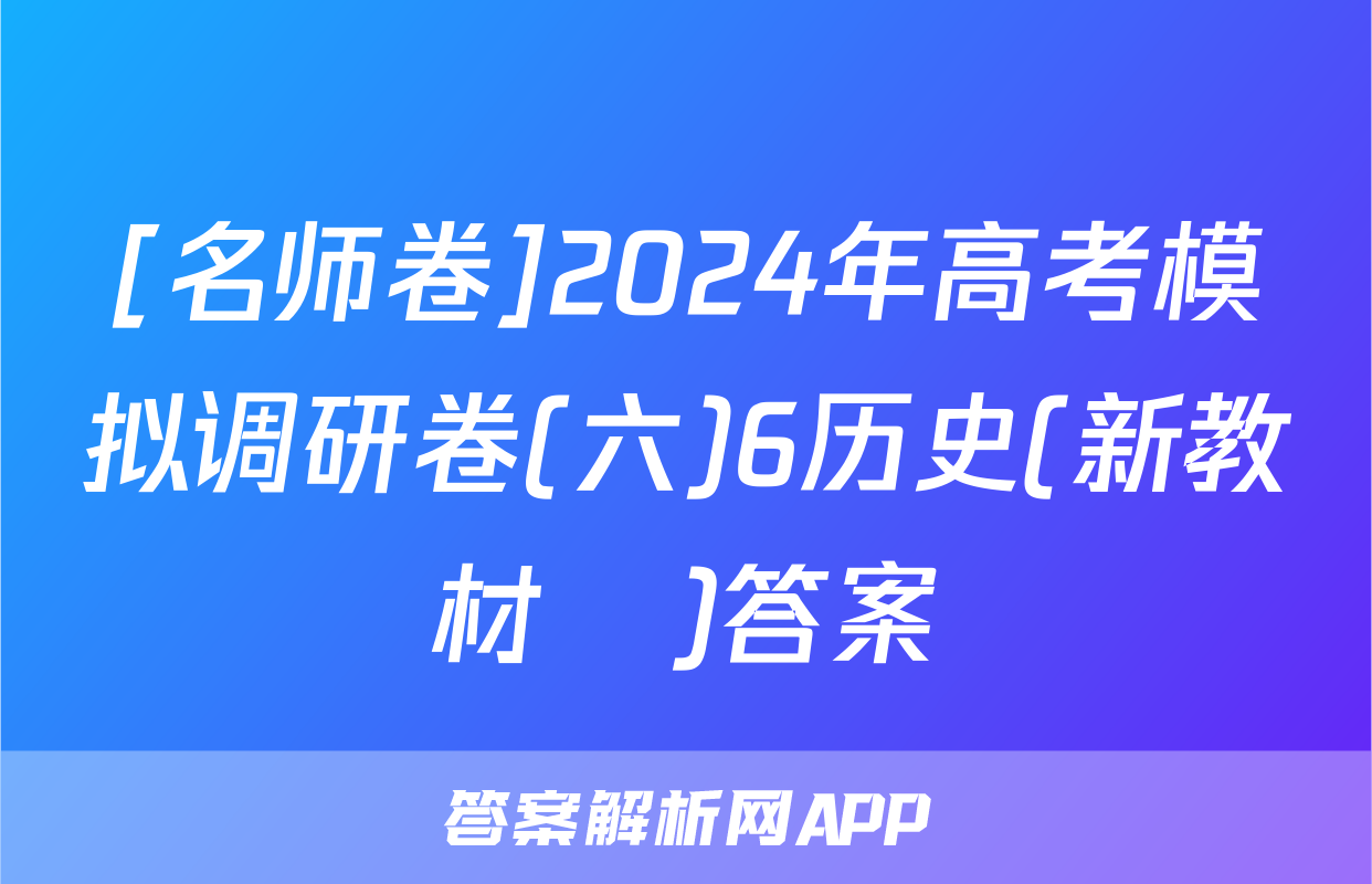 [名师卷]2024年高考模拟调研卷(六)6历史(新教材▣)答案