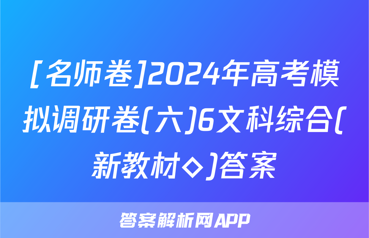 [名师卷]2024年高考模拟调研卷(六)6文科综合(新教材◇)答案