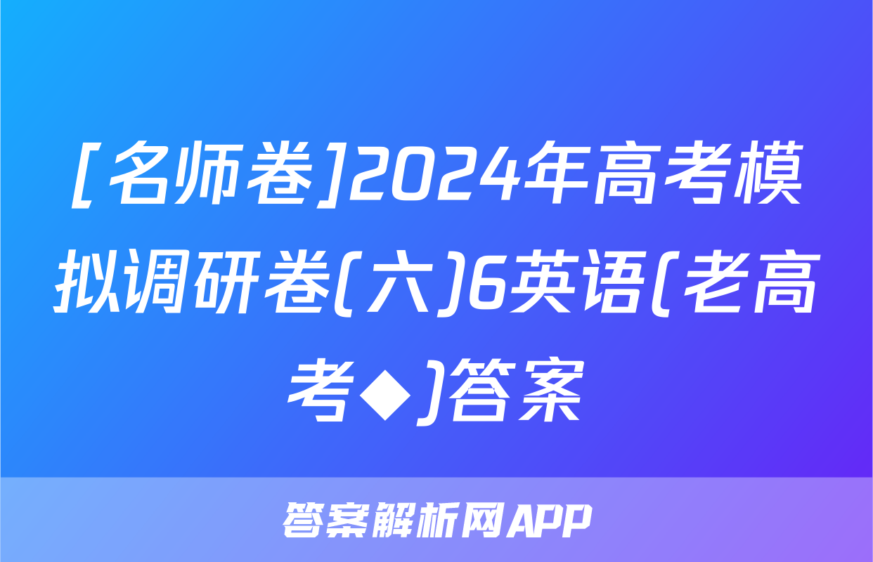 [名师卷]2024年高考模拟调研卷(六)6英语(老高考◆)答案