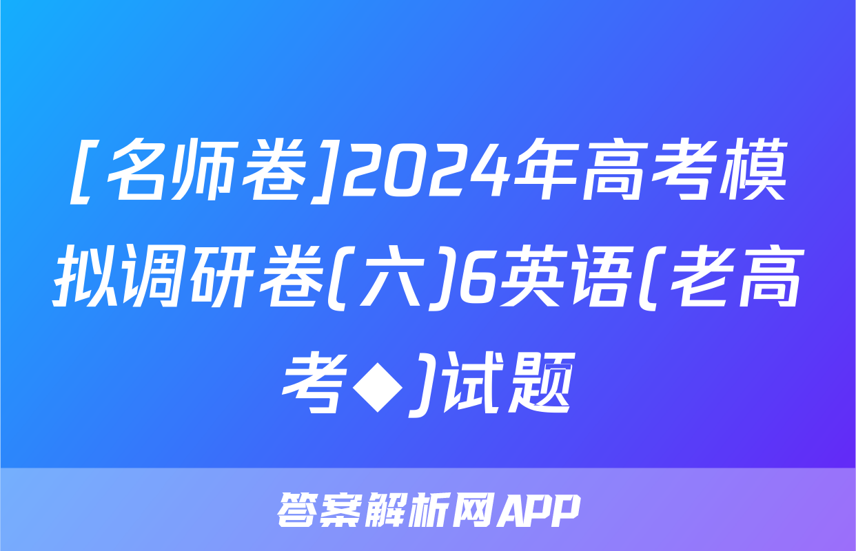 [名师卷]2024年高考模拟调研卷(六)6英语(老高考◆)试题