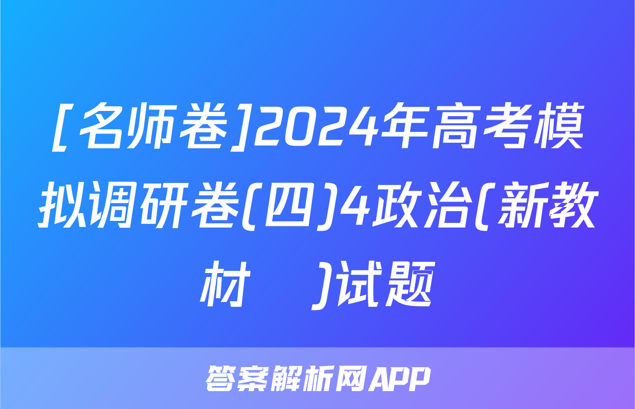 [名师卷]2024年高考模拟调研卷(四)4政治(新教材▣)试题