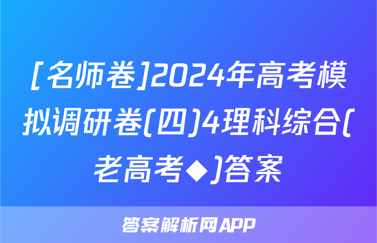 [名师卷]2024年高考模拟调研卷(四)4理科综合(老高考◆)答案