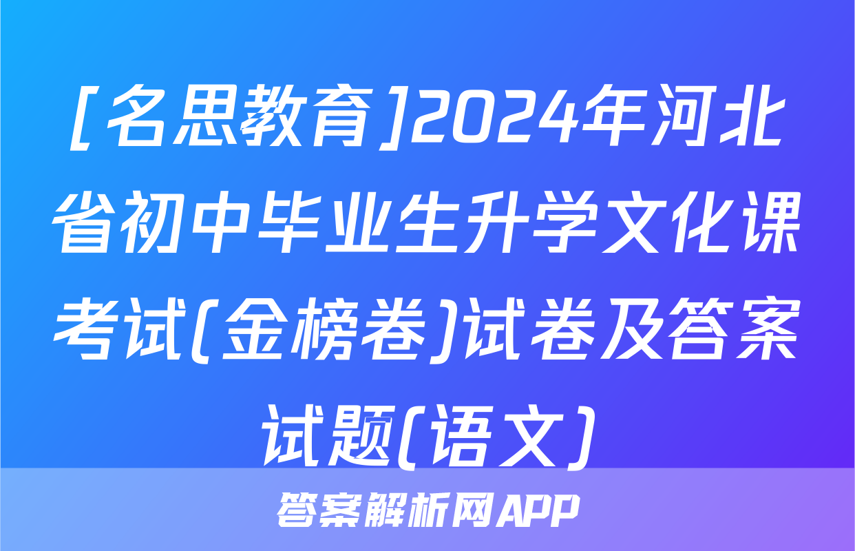[名思教育]2024年河北省初中毕业生升学文化课考试(金榜卷)试卷及答案试题(语文)