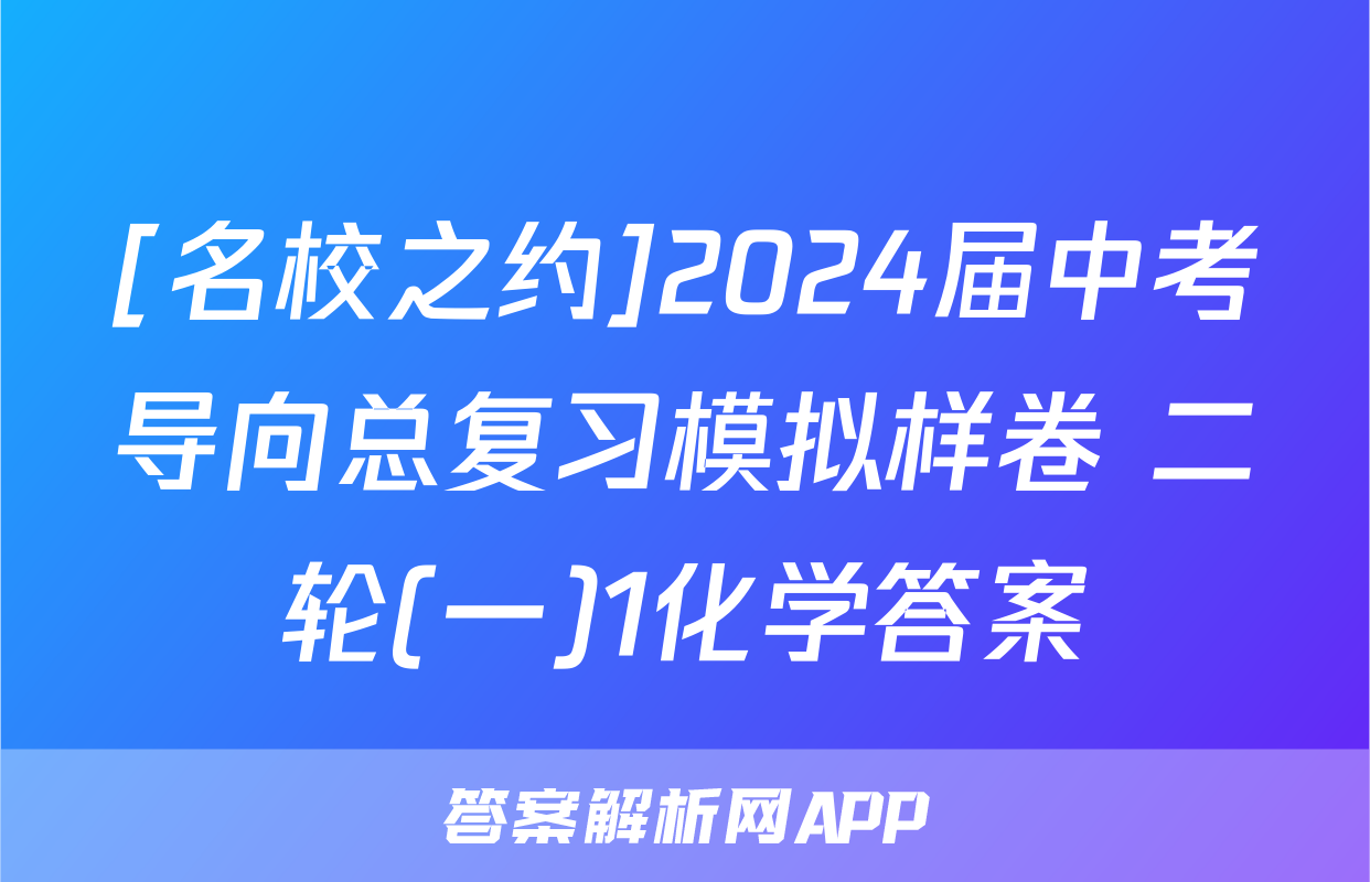[名校之约]2024届中考导向总复习模拟样卷 二轮(一)1化学答案