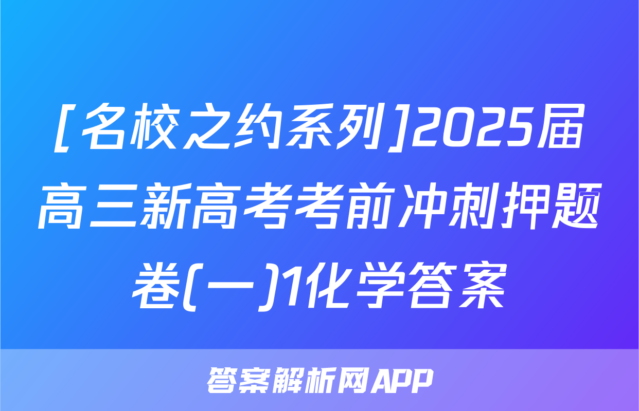 [名校之约系列]2025届高三新高考考前冲刺押题卷(一)1化学答案