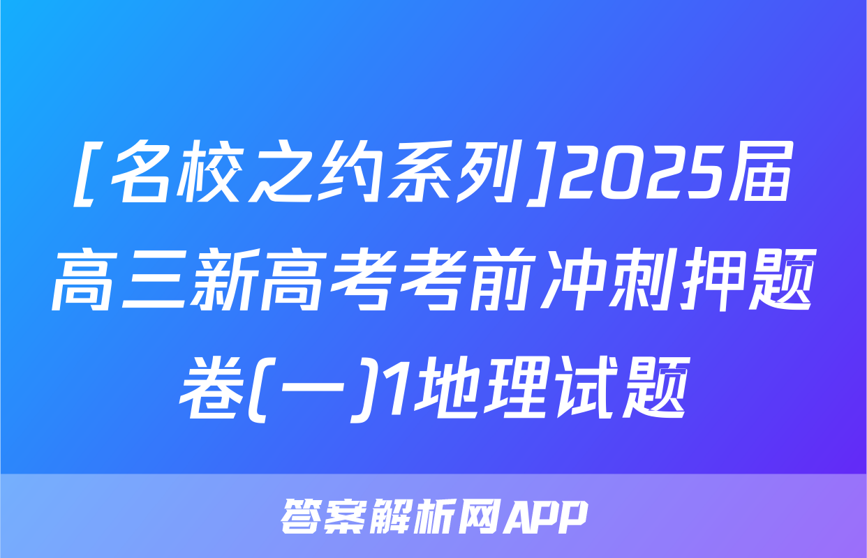 [名校之约系列]2025届高三新高考考前冲刺押题卷(一)1地理试题