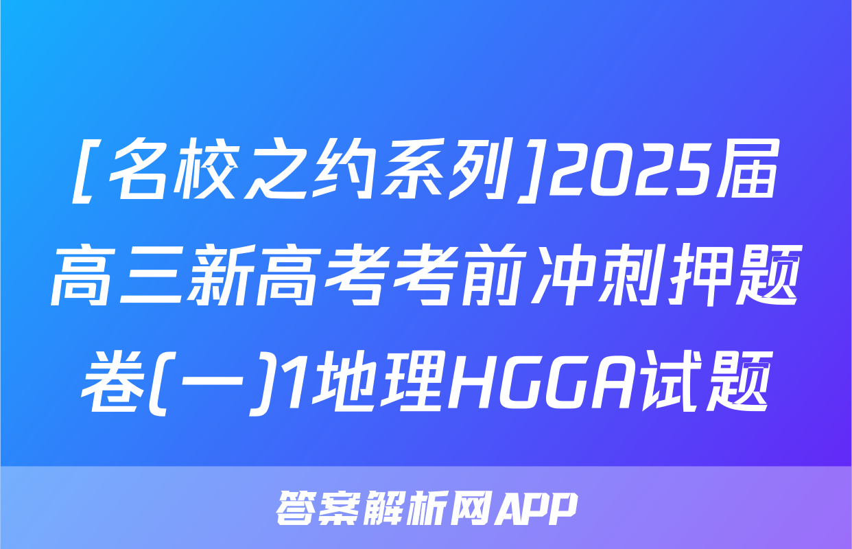 [名校之约系列]2025届高三新高考考前冲刺押题卷(一)1地理HGGA试题