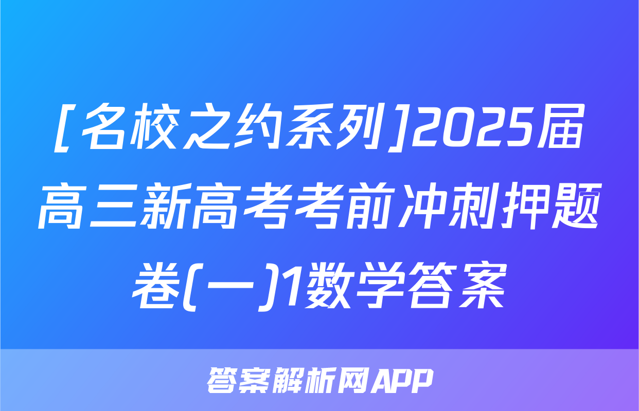 [名校之约系列]2025届高三新高考考前冲刺押题卷(一)1数学答案
