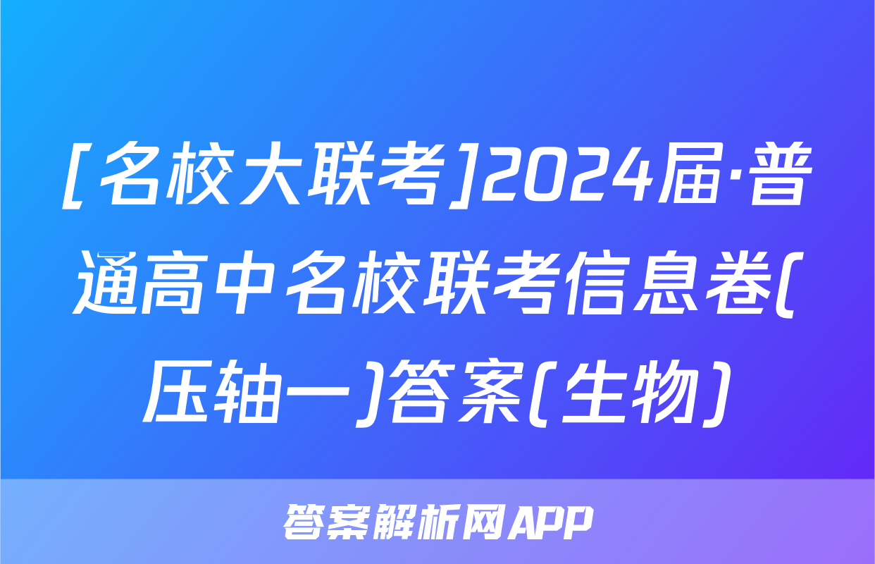 [名校大联考]2024届·普通高中名校联考信息卷(压轴一)答案(生物)