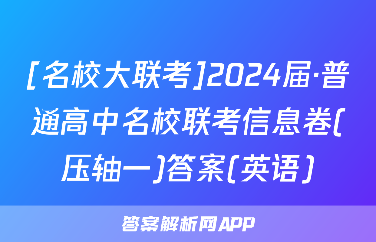 [名校大联考]2024届·普通高中名校联考信息卷(压轴一)答案(英语)