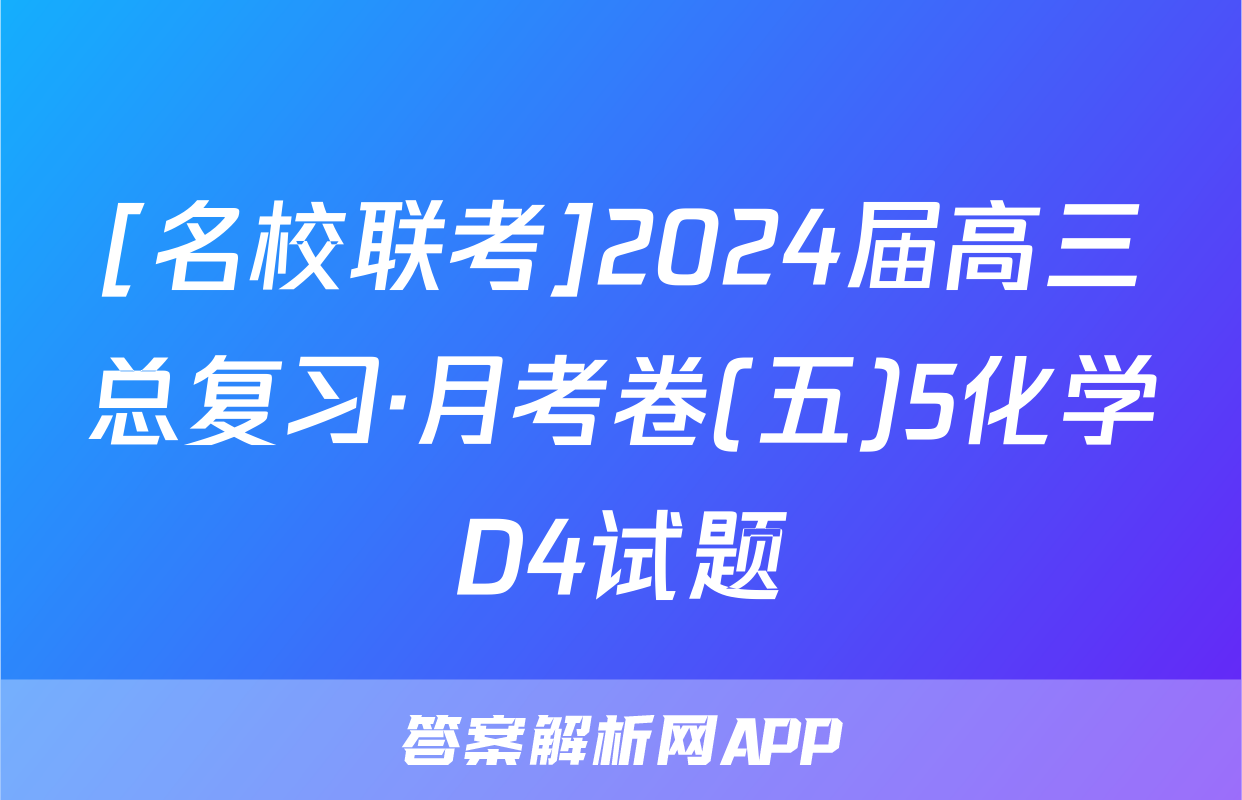 [名校联考]2024届高三总复习·月考卷(五)5化学D4试题