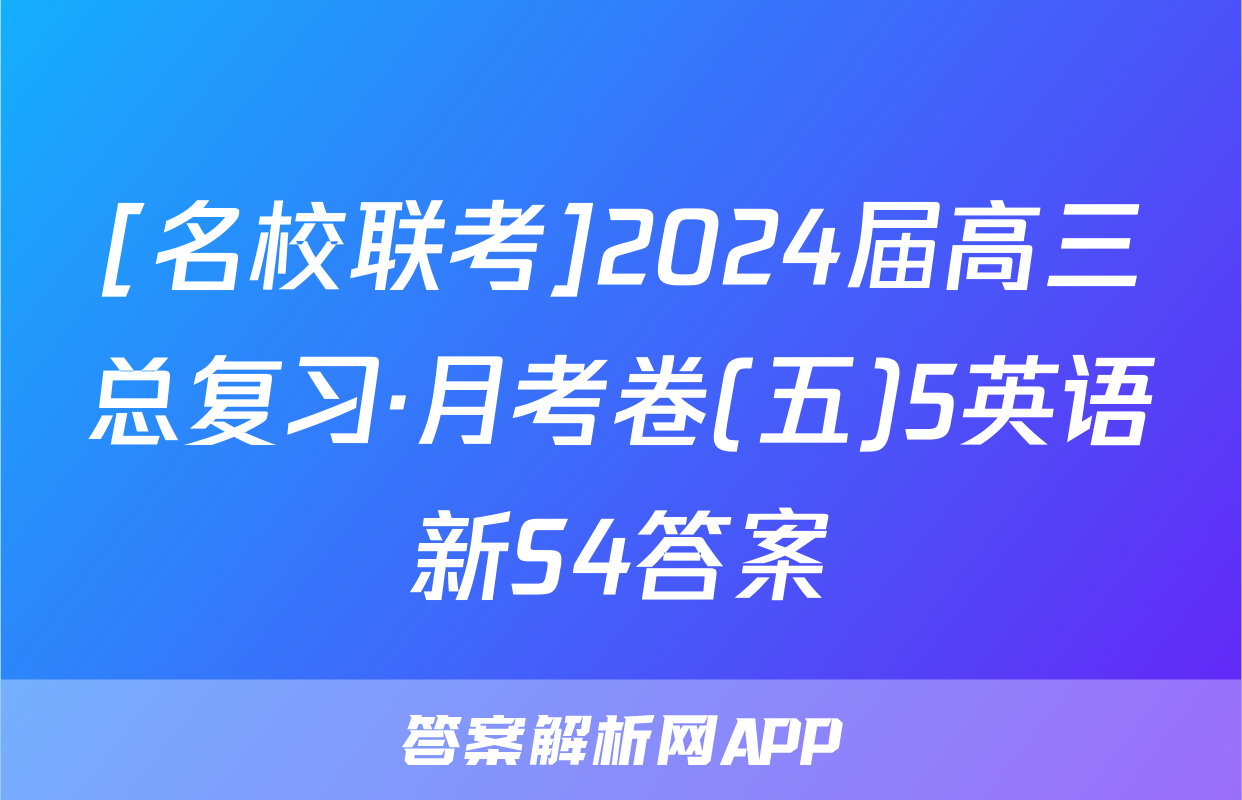 [名校联考]2024届高三总复习·月考卷(五)5英语新S4答案