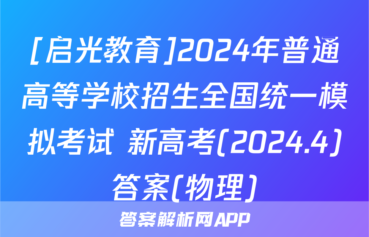 [启光教育]2024年普通高等学校招生全国统一模拟考试 新高考(2024.4)答案(物理)