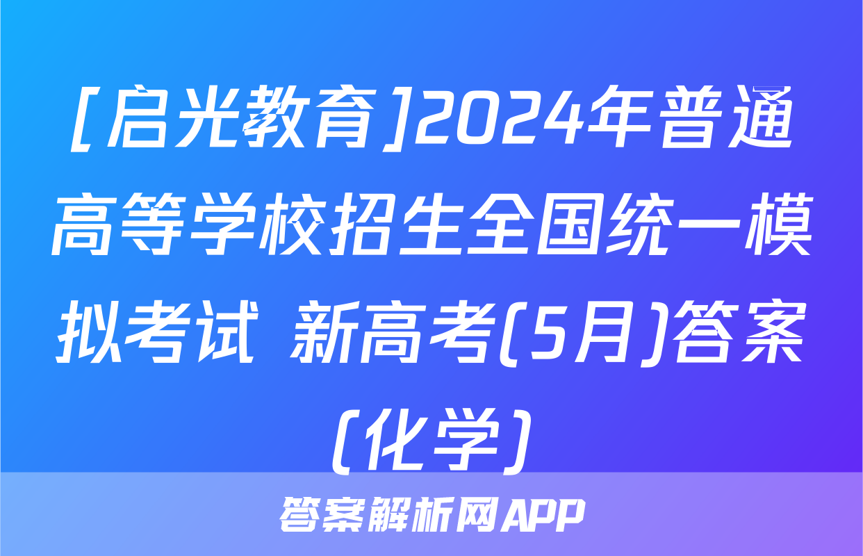 [启光教育]2024年普通高等学校招生全国统一模拟考试 新高考(5月)答案(化学)