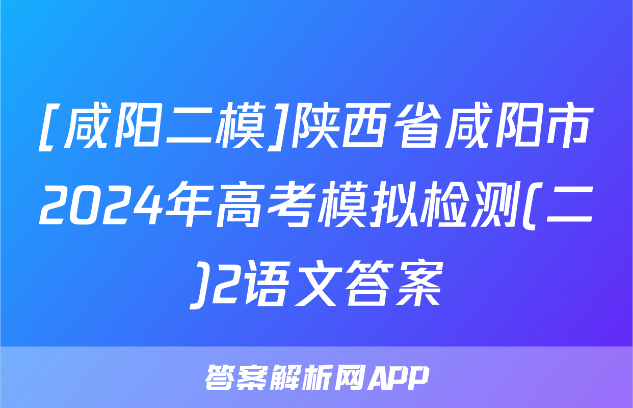 [咸阳二模]陕西省咸阳市2024年高考模拟检测(二)2语文答案