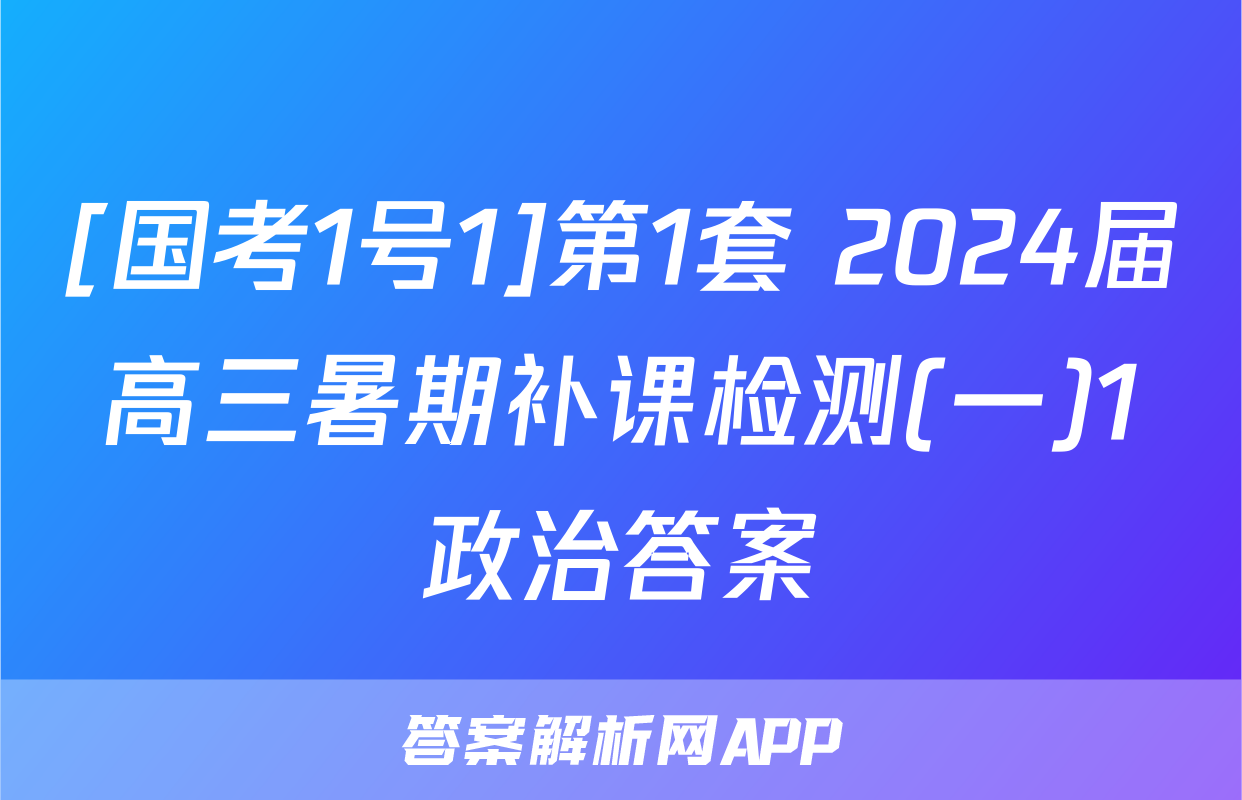 [国考1号1]第1套 2024届高三暑期补课检测(一)1政治答案
