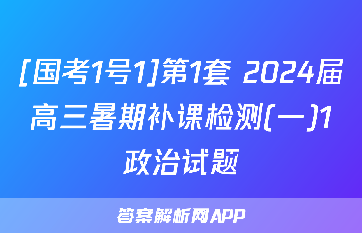 [国考1号1]第1套 2024届高三暑期补课检测(一)1政治试题