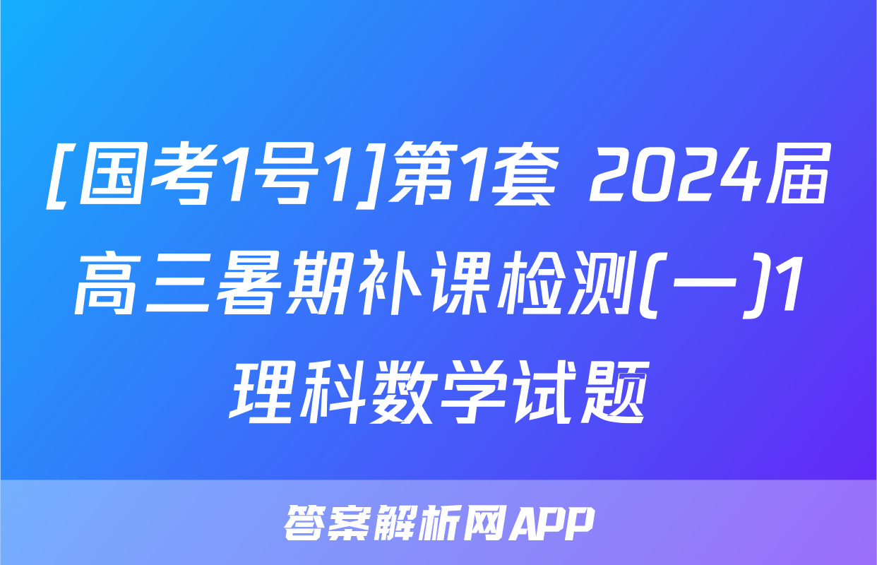 [国考1号1]第1套 2024届高三暑期补课检测(一)1理科数学试题