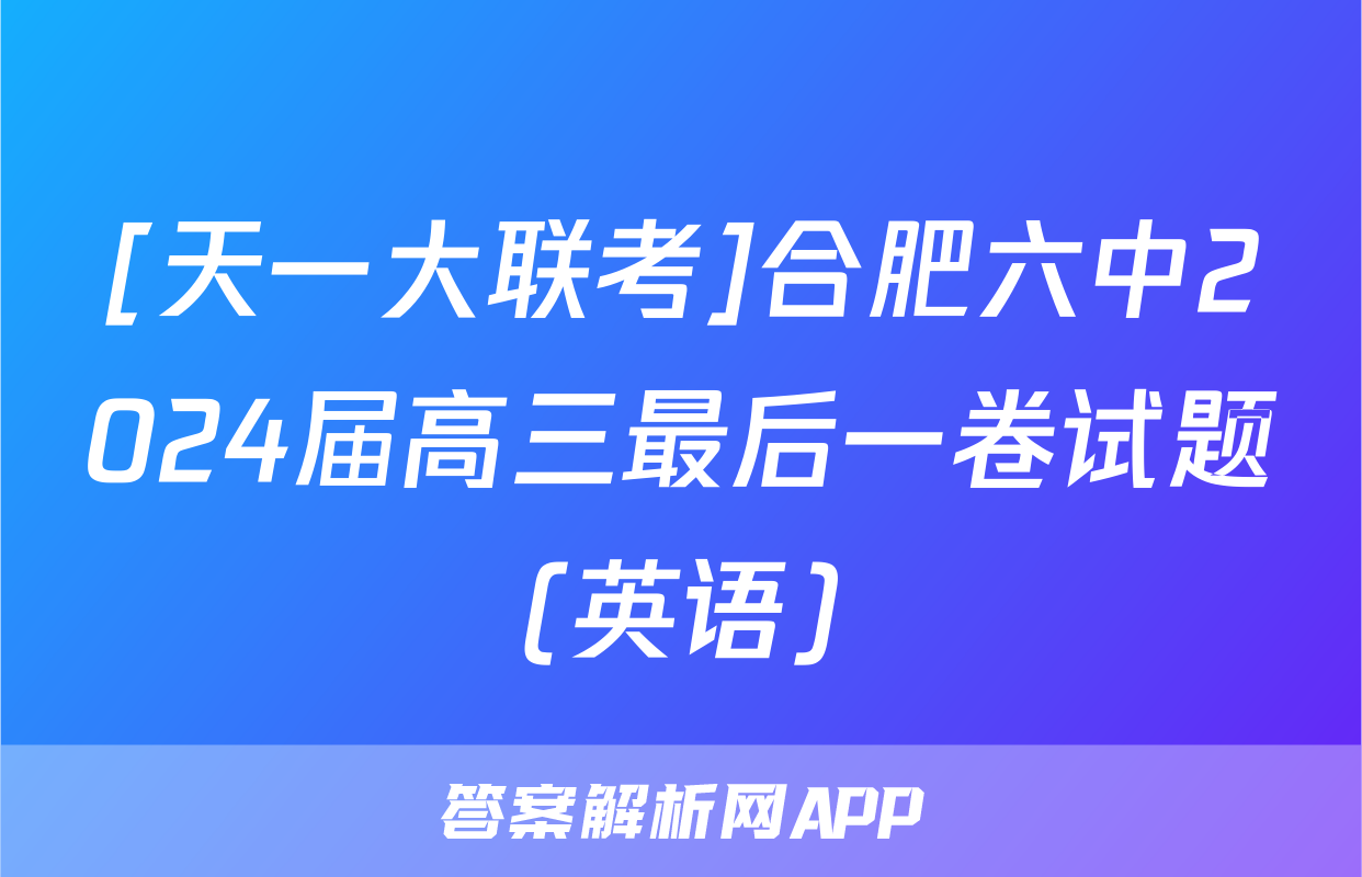 [天一大联考]合肥六中2024届高三最后一卷试题(英语)