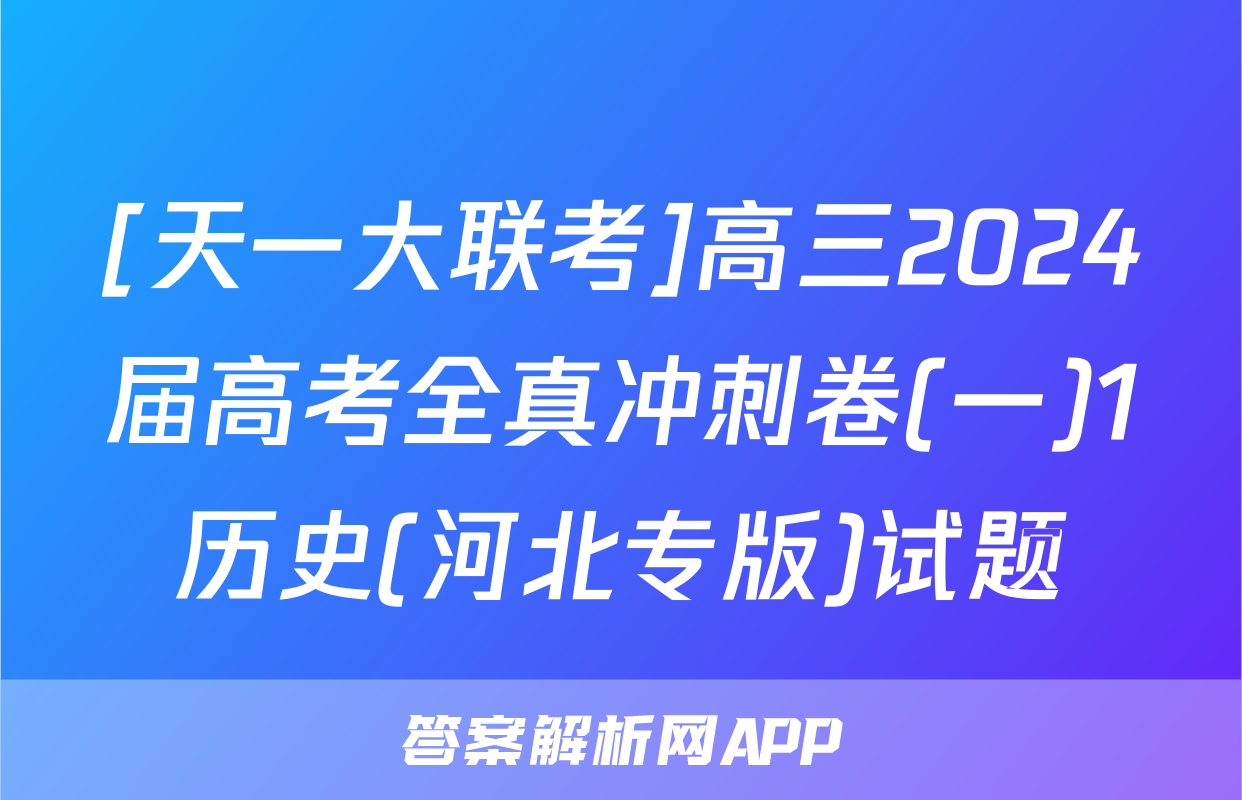 [天一大联考]高三2024届高考全真冲刺卷(一)1历史(河北专版)试题