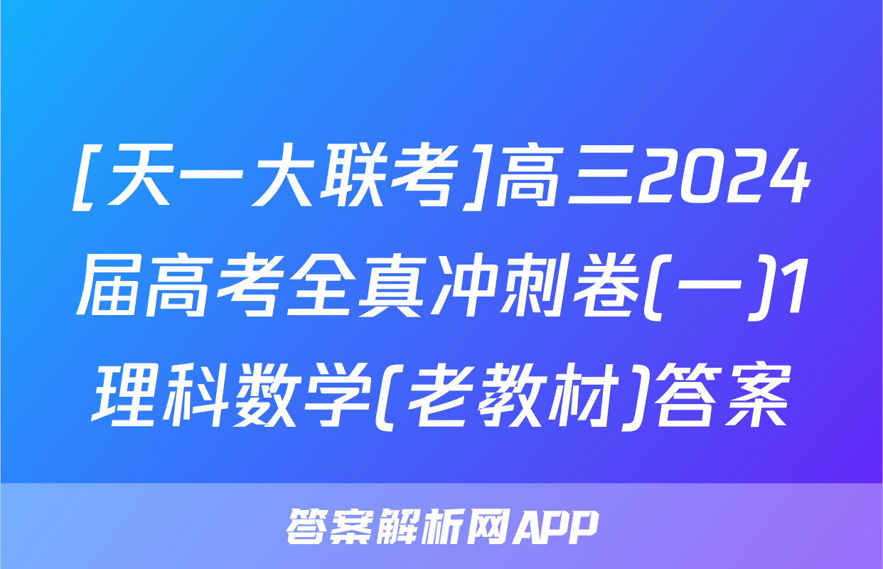 [天一大联考]高三2024届高考全真冲刺卷(一)1理科数学(老教材)答案