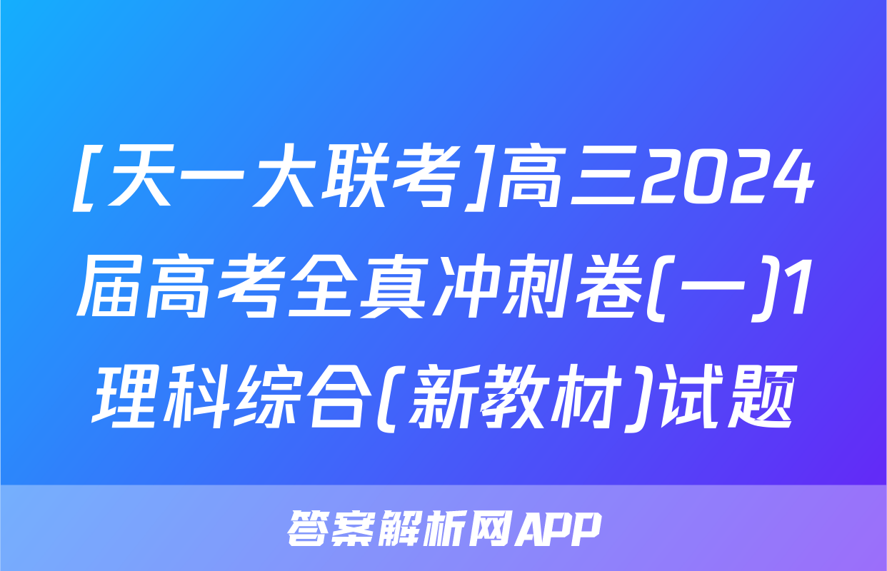 [天一大联考]高三2024届高考全真冲刺卷(一)1理科综合(新教材)试题