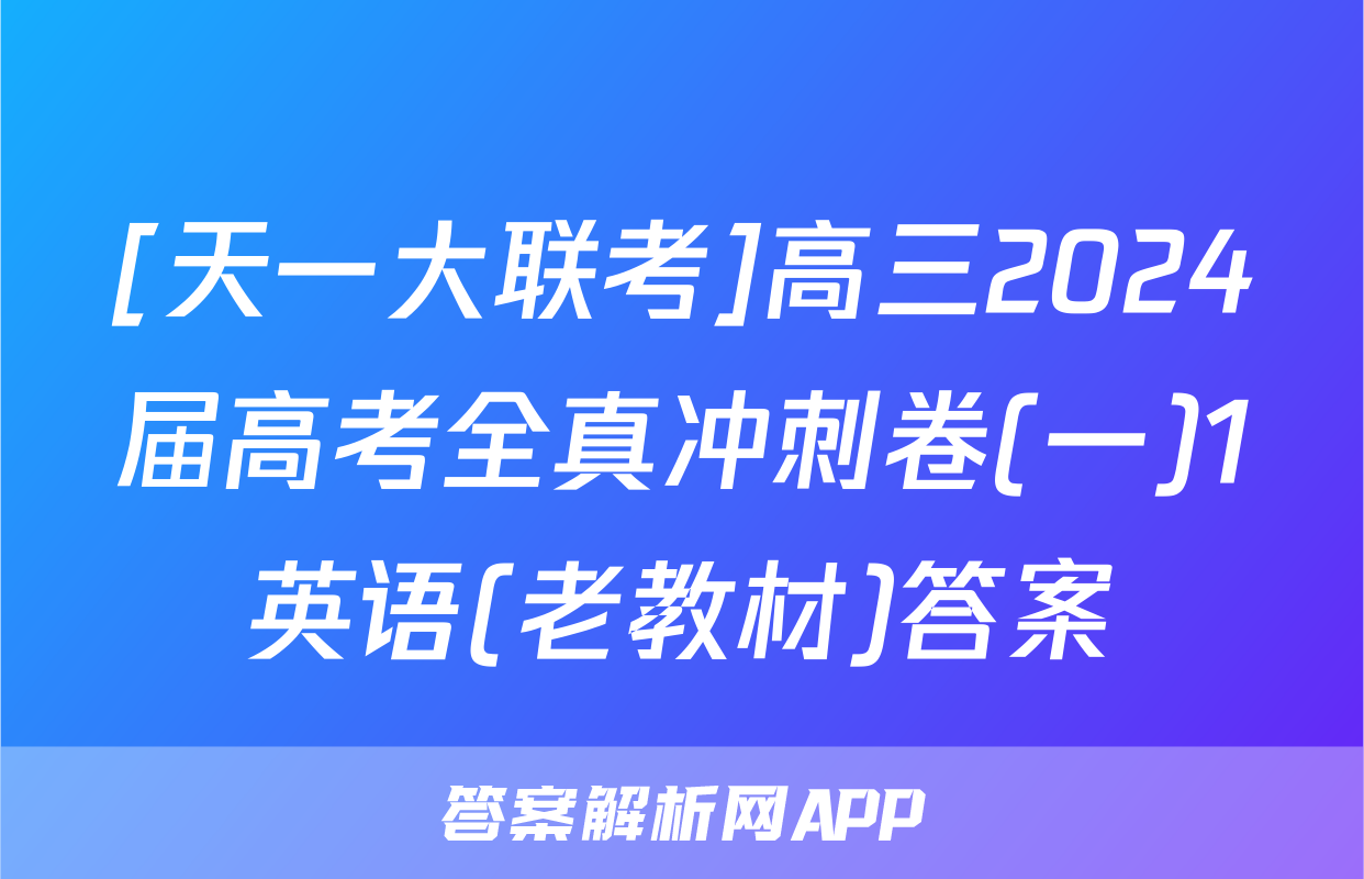 [天一大联考]高三2024届高考全真冲刺卷(一)1英语(老教材)答案