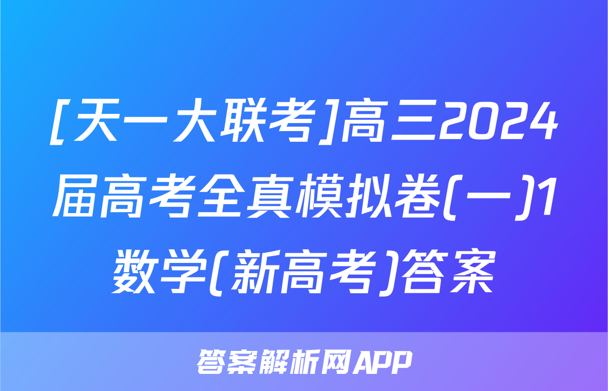 [天一大联考]高三2024届高考全真模拟卷(一)1数学(新高考)答案